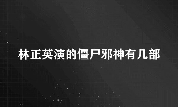 林正英演的僵尸邪神有几部
