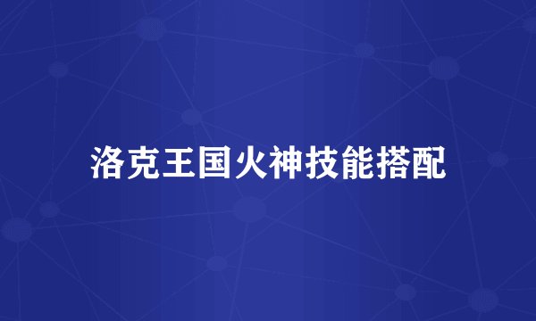 洛克王国火神技能搭配