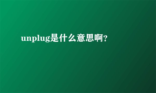 unplug是什么意思啊？