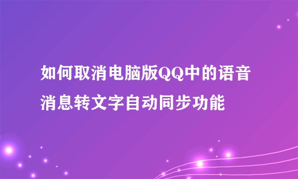 如何取消电脑版QQ中的语音消息转文字自动同步功能