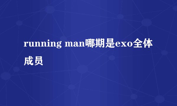 running man哪期是exo全体成员