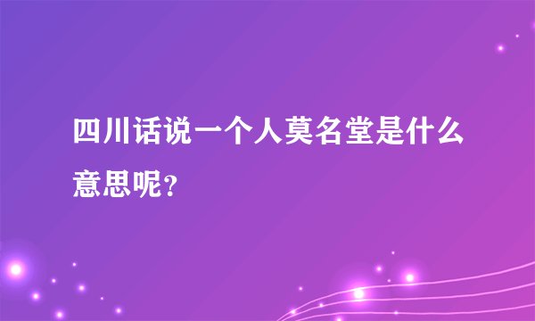 四川话说一个人莫名堂是什么意思呢？