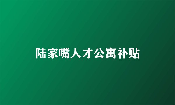 陆家嘴人才公寓补贴