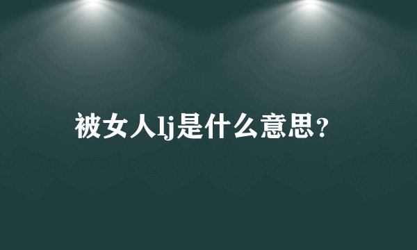 被女人lj是什么意思？