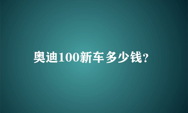 奥迪100新车多少钱？