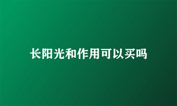 长阳光和作用可以买吗