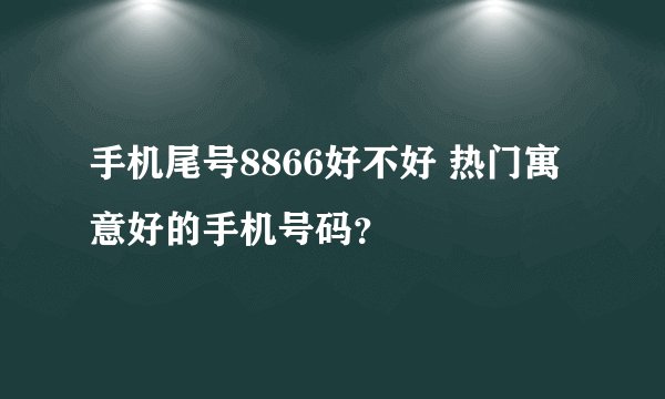手机尾号8866好不好 热门寓意好的手机号码？