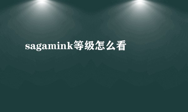 sagamink等级怎么看