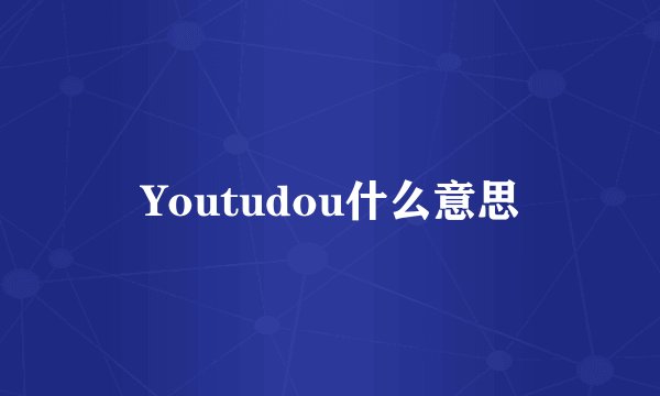 Youtudou什么意思