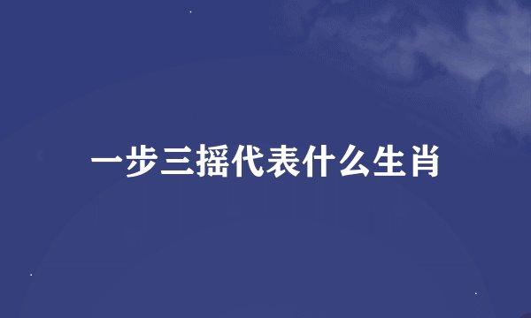 一步三摇代表什么生肖