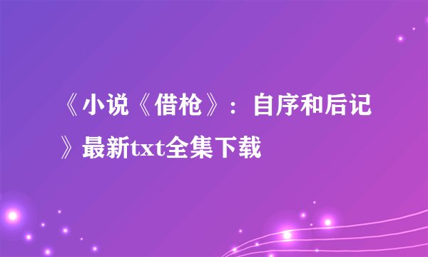《小说《借枪》：自序和后记》最新txt全集下载