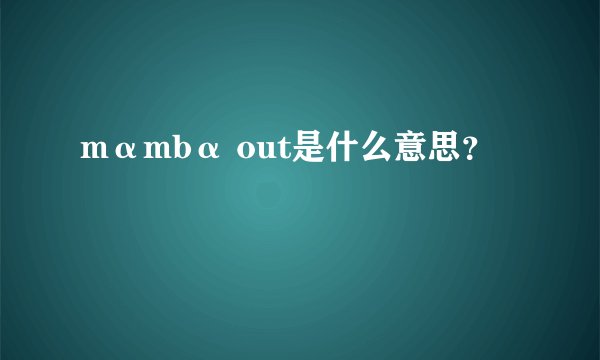 mαmbα out是什么意思？