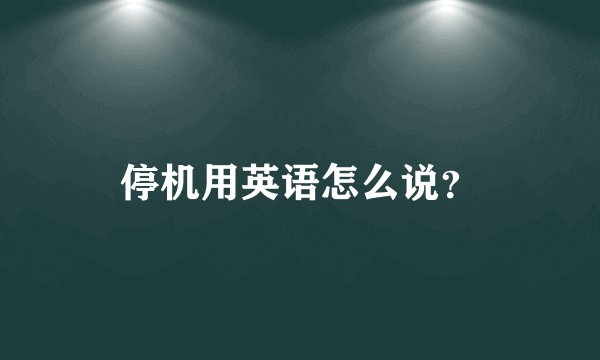 停机用英语怎么说？