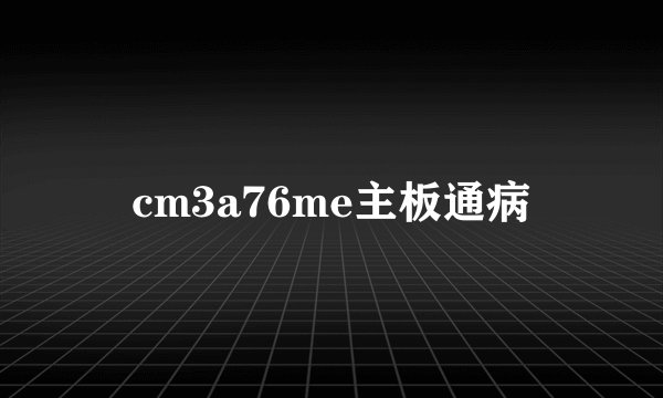 cm3a76me主板通病