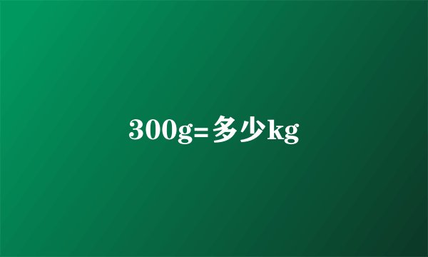 300g=多少kg