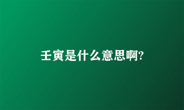 壬寅是什么意思啊?