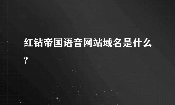 红钻帝国语音网站域名是什么?