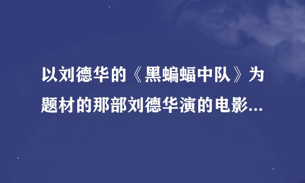 以刘德华的《黑蝙蝠中队》为题材的那部刘德华演的电影叫什么名字？谢谢了！