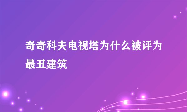 奇奇科夫电视塔为什么被评为最丑建筑