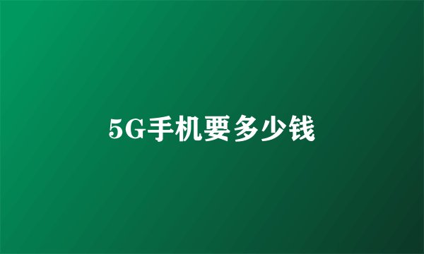 5G手机要多少钱