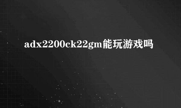 adx2200ck22gm能玩游戏吗