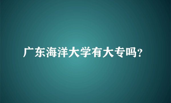 广东海洋大学有大专吗？
