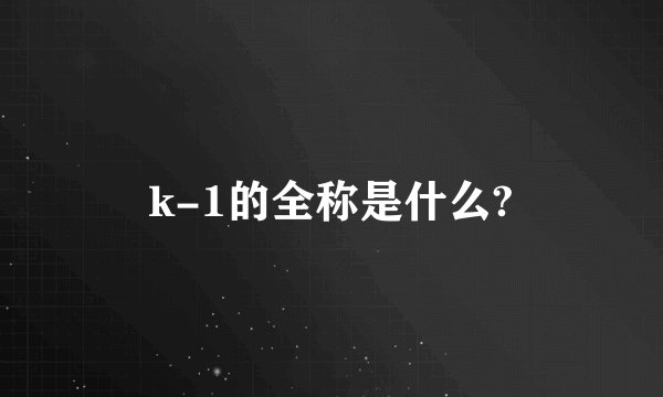 k-1的全称是什么?
