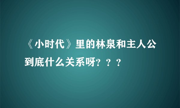 《小时代》里的林泉和主人公到底什么关系呀？？？