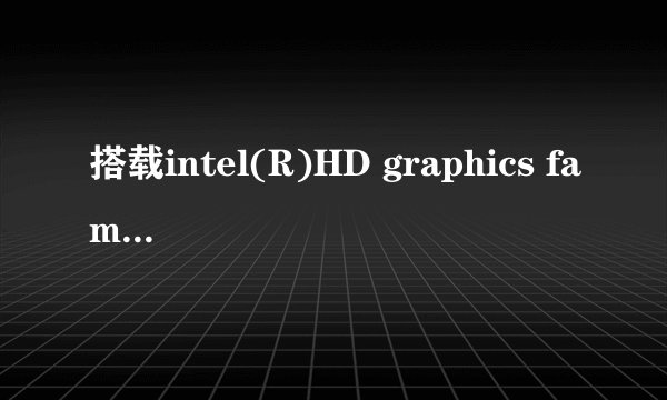 搭载intel(R)HD graphics family是什么笔记本电脑?