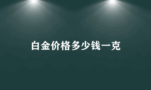白金价格多少钱一克
