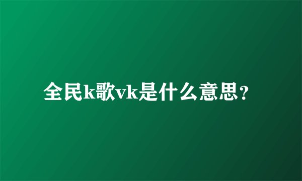 全民k歌vk是什么意思？