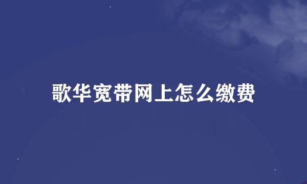 歌华宽带网上怎么缴费