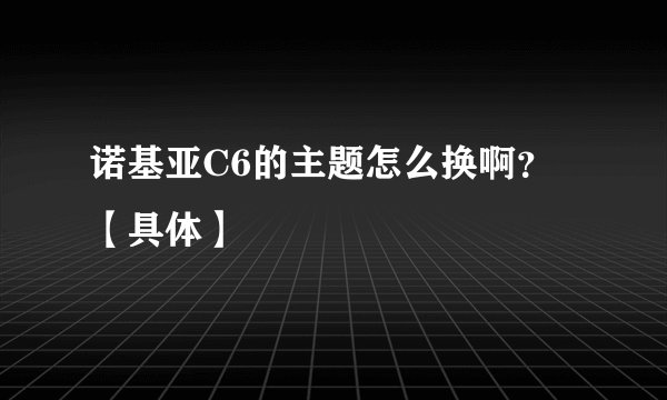 诺基亚C6的主题怎么换啊？【具体】