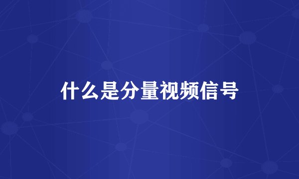 什么是分量视频信号