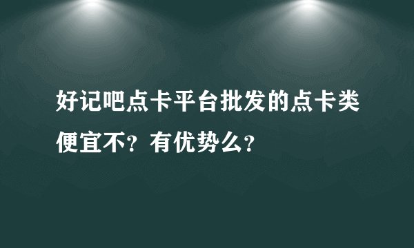 好记吧点卡平台批发的点卡类便宜不？有优势么？