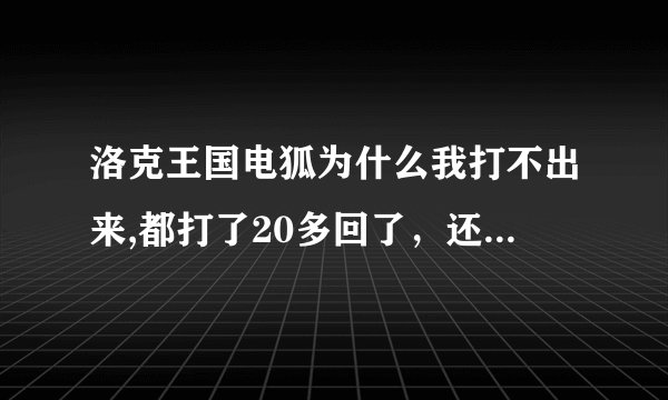 洛克王国电狐为什么我打不出来,都打了20多回了，还是不出来