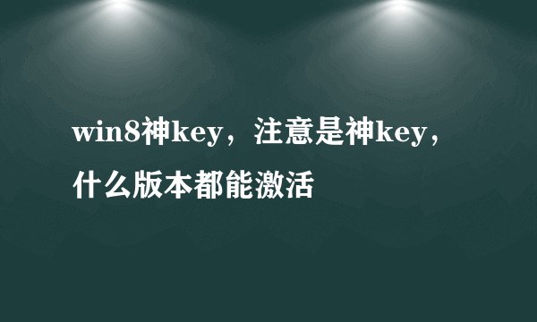 win8神key，注意是神key，什么版本都能激活