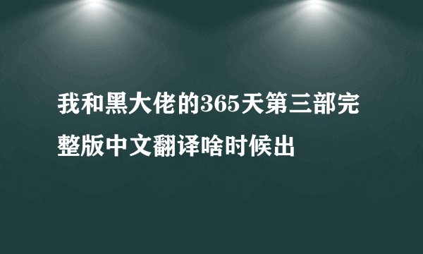 我和黑大佬的365天第三部完整版中文翻译啥时候出