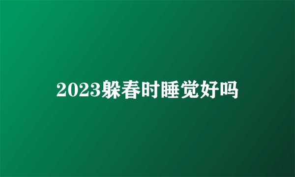 2023躲春时睡觉好吗