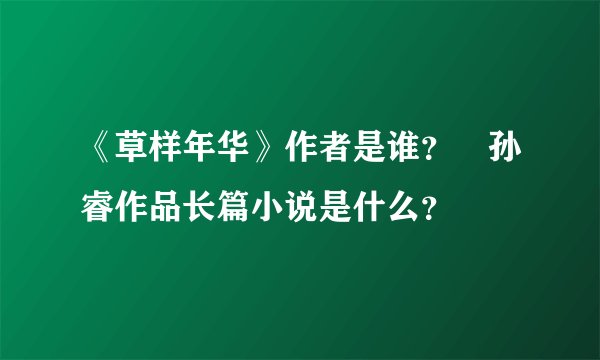 《草样年华》作者是谁？ 孙睿作品长篇小说是什么？