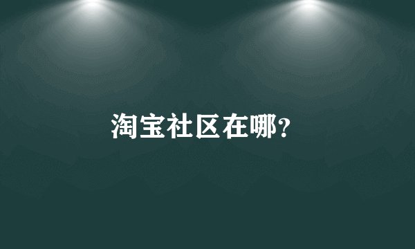 淘宝社区在哪？