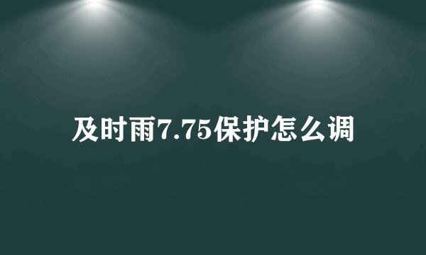 及时雨7.75保护怎么调
