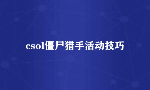 csol僵尸猎手活动技巧