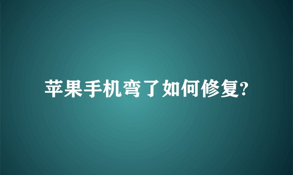 苹果手机弯了如何修复?