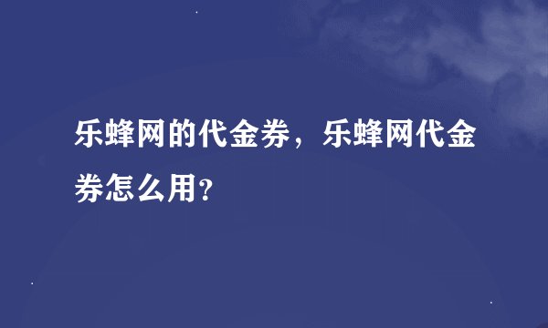 乐蜂网的代金券，乐蜂网代金券怎么用？