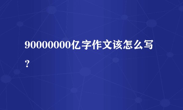 90000000亿字作文该怎么写？