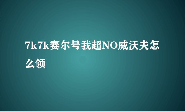 7k7k赛尔号我超NO威沃夫怎么领