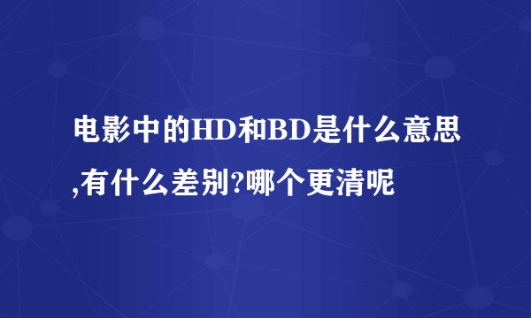 电影中的HD和BD是什么意思,有什么差别?哪个更清呢