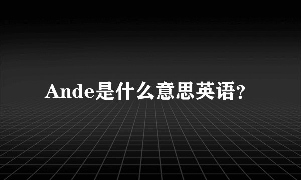 Ande是什么意思英语？