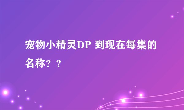 宠物小精灵DP 到现在每集的名称？？